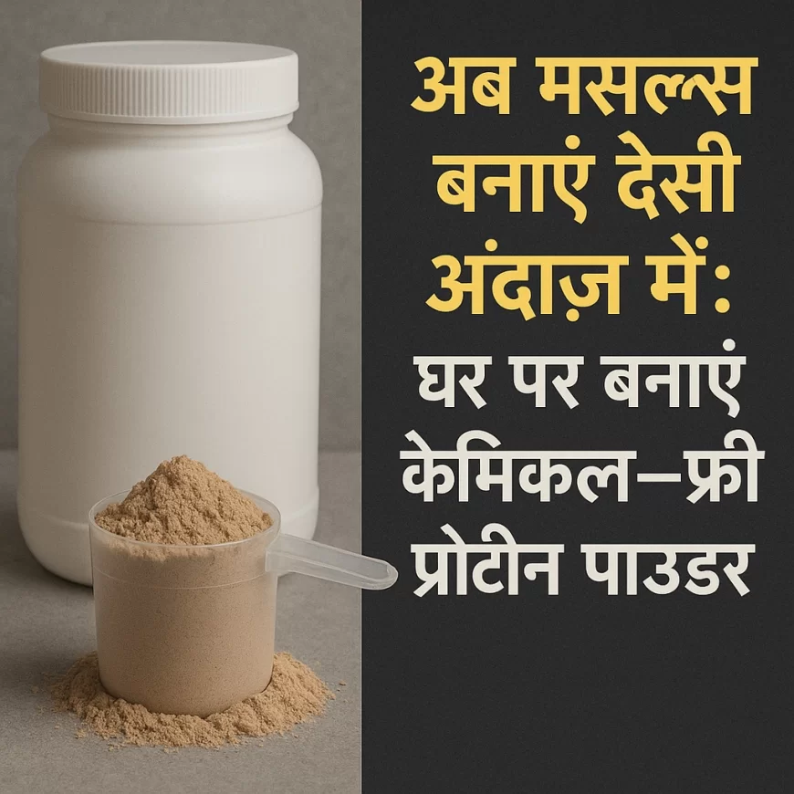 अब मसल्स बनाएं देसी अंदाज़ में: घर पर बनाएं केमिकल-फ्री प्रोटीन पाउडर