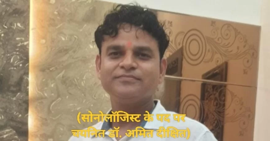 सोनोलॉजिस्ट के पद पर चयनित हुए डॉ. अमित दीक्षित